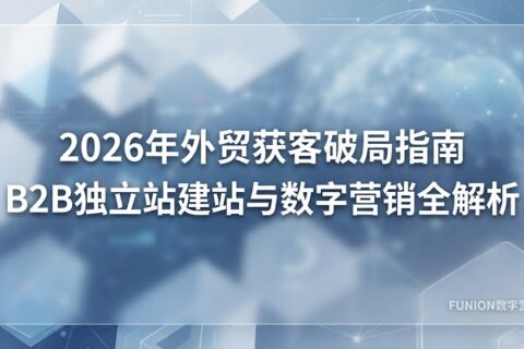 2026年外贸获客破局指南：B2B独立站建站与数字营销全解析
