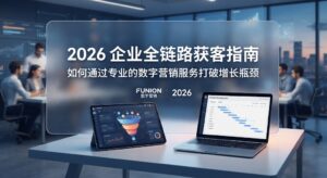 2026 企业全链路获客指南:如何通过专业的数字营销服务打破增长瓶颈