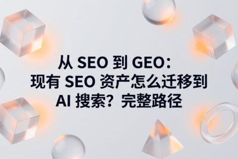 从 SEO 到 GEO：现有 SEO 资产怎么迁移到 AI 搜索？完整路径