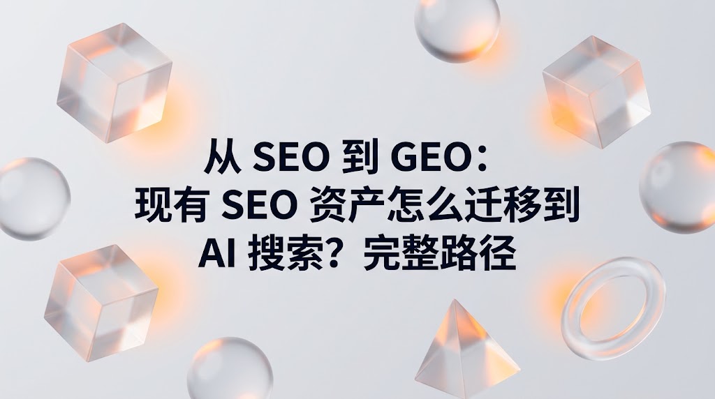 从 SEO 到 GEO：现有 SEO 资产怎么迁移到 AI 搜索？完整路径